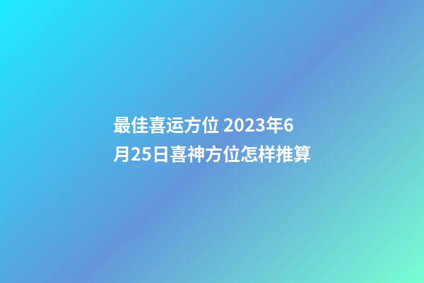 最佳喜运方位 2023年6月25日喜神方位怎样推算